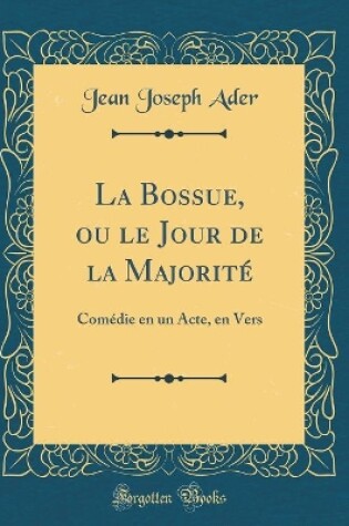 Cover of La Bossue, ou le Jour de la Majorité: Comédie en un Acte, en Vers (Classic Reprint)