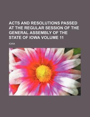 Book cover for Acts and Resolutions Passed at the Regular Session of the General Assembly of the State of Iowa Volume 11