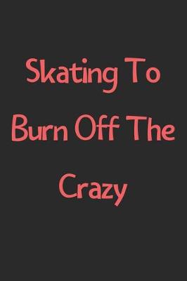 Book cover for Skating To Burn Off The Crazy