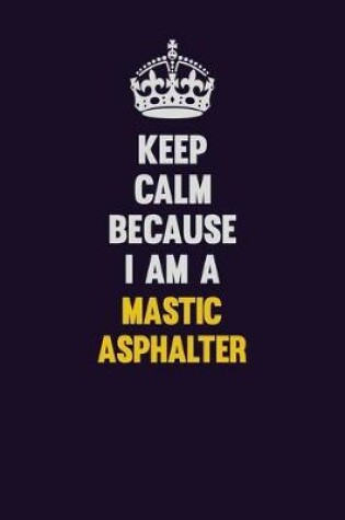 Cover of Keep Calm Because I Am A Mastic Asphalter