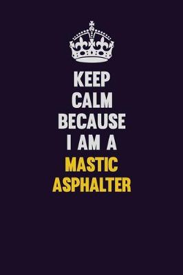 Book cover for Keep Calm Because I Am A Mastic Asphalter