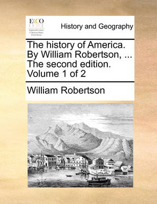 Book cover for The history of America. By William Robertson, ... The second edition. Volume 1 of 2