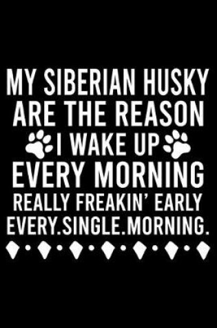 Cover of My Siberian Husky Are The Reason I Wake Up Every Morning Really Freakin' Early Every.Single.Morning.