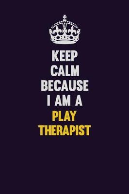 Book cover for Keep Calm Because I Am A Play Therapist