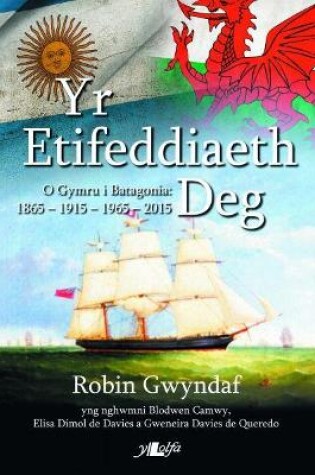 Cover of Etifeddiaeth Deg, Yr - O Gymru i Batagonia 1865-2015