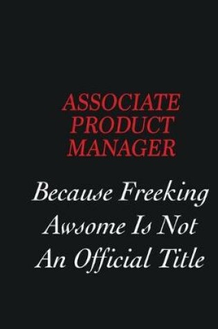 Cover of Associate Product Manager Because Freeking Awsome is not an official title