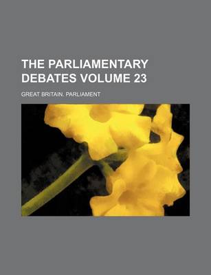 Book cover for The Parliamentary Debates Volume 23