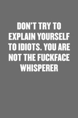 Cover of Don't Try to Explain Yourself to Idiots. You Are Not the Fuckface Whisperer