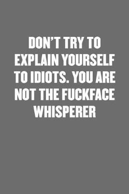 Book cover for Don't Try to Explain Yourself to Idiots. You Are Not the Fuckface Whisperer