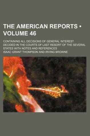 Cover of The American Reports (Volume 46); Containing All Decisions of General Interest Decided in the Courts of Last Resort of the Several States with Notes and References