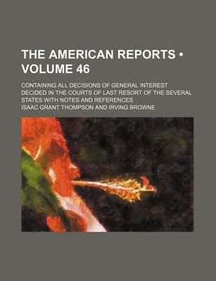 Book cover for The American Reports (Volume 46); Containing All Decisions of General Interest Decided in the Courts of Last Resort of the Several States with Notes and References