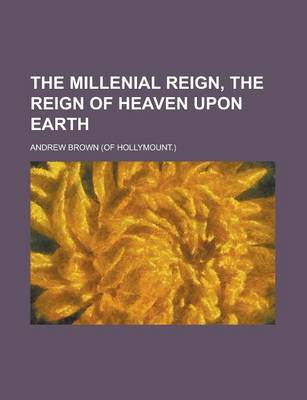 Book cover for The Millenial Reign, the Reign of Heaven Upon Earth