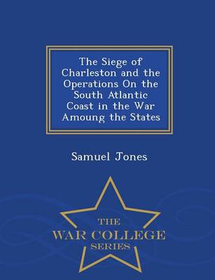 Book cover for The Siege of Charleston and the Operations on the South Atlantic Coast in the War Amoung the States - War College Series