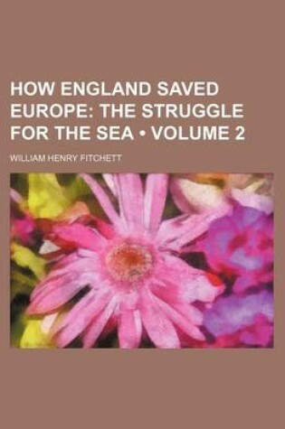 Cover of How England Saved Europe (Volume 2); The Struggle for the Sea