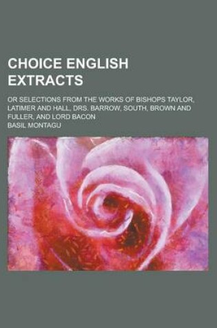 Cover of Choice English Extracts; Or Selections from the Works of Bishops Taylor, Latimer and Hall, Drs. Barrow, South, Brown and Fuller, and Lord Bacon