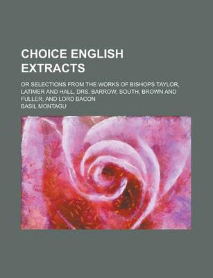 Book cover for Choice English Extracts; Or Selections from the Works of Bishops Taylor, Latimer and Hall, Drs. Barrow, South, Brown and Fuller, and Lord Bacon
