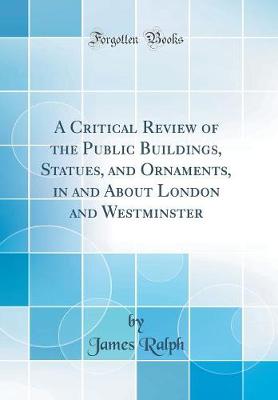Book cover for A Critical Review of the Public Buildings, Statues, and Ornaments, in and about London and Westminster (Classic Reprint)