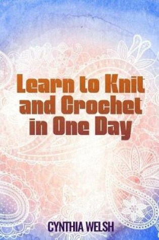 Cover of Learn to Knit and Crochet in One Day
