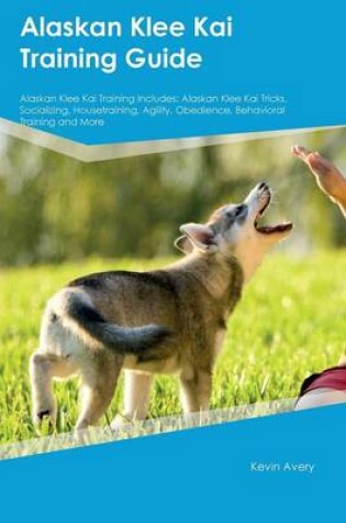 Cover of Alaskan Klee Kai Training Guide Alaskan Klee Kai Training Includes