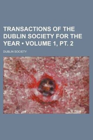 Cover of Transactions of the Dublin Society for the Year (Volume 1, PT. 2)