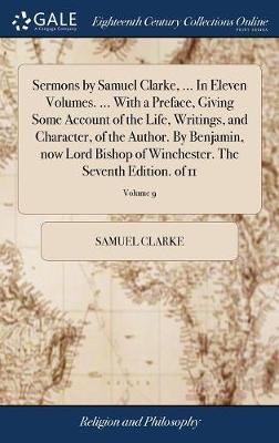 Book cover for Sermons by Samuel Clarke, ... In Eleven Volumes. ... With a Preface, Giving Some Account of the Life, Writings, and Character, of the Author. By Benjamin, now Lord Bishop of Winchester. The Seventh Edition. of 11; Volume 9