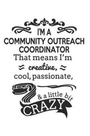 Cover of I'm A Community Outreach Coordinator That Means I'm Creative, Cool, Passionate & A Little Bit Crazy