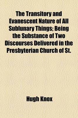 Book cover for The Transitory and Evanescent Nature of All Sublunary Things; Being the Substance of Two Discourses Delivered in the Presbyterian Church of St.