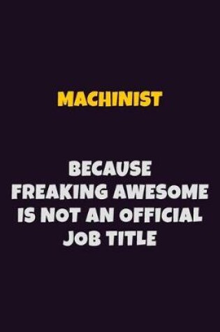 Cover of Machinist, Because Freaking Awesome Is Not An Official Job Title