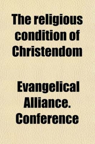 Cover of The Religious Condition of Christendom; Described in a Series of Papers Presented to the Seventh General Conference of the Evangelical Alliance Held in Basle, 1879