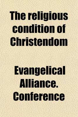 Book cover for The Religious Condition of Christendom; Described in a Series of Papers Presented to the Seventh General Conference of the Evangelical Alliance Held in Basle, 1879