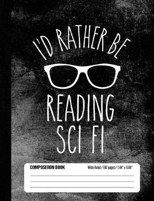 Book cover for I'd Rather Be Reading Sci Fi Composition Book Wide Ruled 100 pages (7.44 x 9.69)