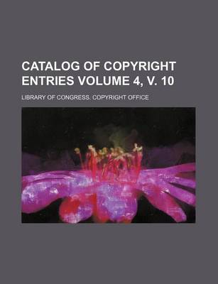 Book cover for Catalog of Copyright Entries Volume 4, V. 10