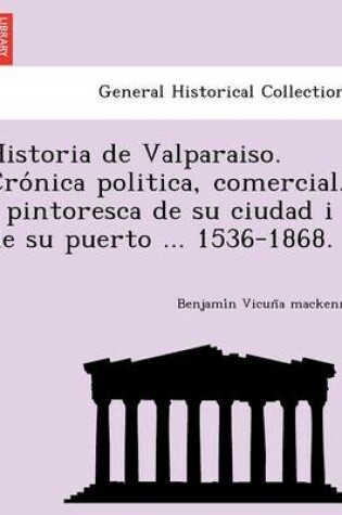 Cover of Historia de Valparaiso. Cro nica politica, comercial, i pintoresca de su ciudad i de su puerto ... 1536-1868.