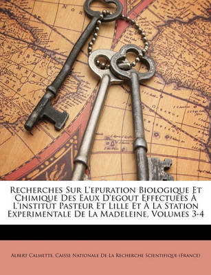 Book cover for Recherches Sur L'Epuration Biologique Et Chimique Des Eaux D'Egout Effectuees A L'Institut Pasteur Et Lille Et a la Station Experimentale de La Madeleine, Volumes 3-4