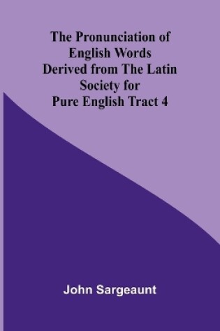 Cover of The Pronunciation of English Words Derived from the Latin Society for Pure English Tract 4