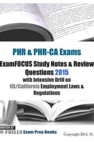 Cover of PHR & PHR-CA Exams ExamFOCUS Study Notes & Review Questions 2015 with Intensive Drill on US/California Employment Laws & Regulations