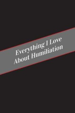 Cover of Everything I Love About Humiliation