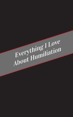 Book cover for Everything I Love About Humiliation