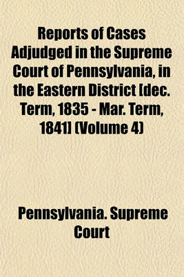 Book cover for Reports of Cases Adjudged in the Supreme Court of Pennsylvania, in the Eastern District [Dec. Term, 1835 - Mar. Term, 1841] (Volume 4)