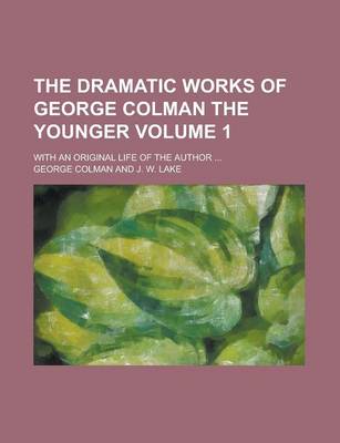 Book cover for The Dramatic Works of George Colman the Younger; With an Original Life of the Author ... Volume 1