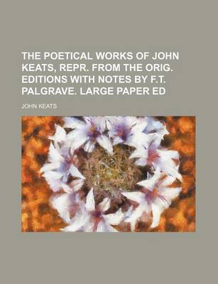 Book cover for The Poetical Works of John Keats, Repr. from the Orig. Editions with Notes by F.T. Palgrave. Large Paper Ed