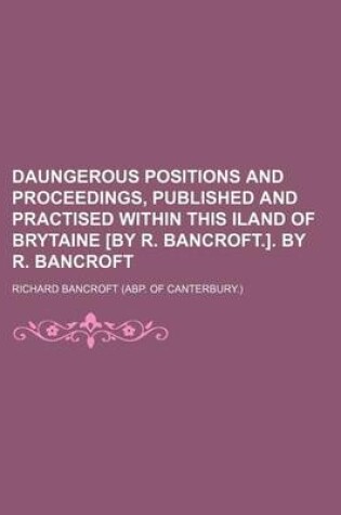 Cover of Daungerous Positions and Proceedings, Published and Practised Within This Iland of Brytaine [By R. Bancroft.]. by R. Bancroft