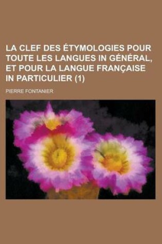 Cover of La Clef Des Etymologies Pour Toute Les Langues in General, Et Pour La Langue Francaise in Particulier (1)