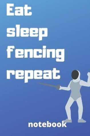 Cover of eat sleep fencing repeat notebook