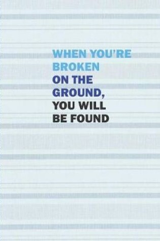 Cover of When You're Broken on the Ground, You Will be Found