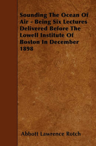 Cover of Sounding The Ocean Of Air - Being Six Lectures Delivered Before The Lowell Institute Of Boston In December 1898