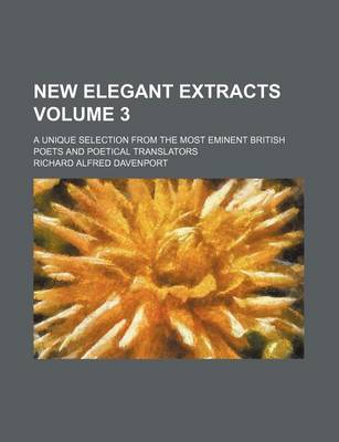 Book cover for New Elegant Extracts Volume 3; A Unique Selection from the Most Eminent British Poets and Poetical Translators