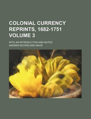 Book cover for Colonial Currency Reprints, 1682-1751; With an Introduction and Notes Volume 3