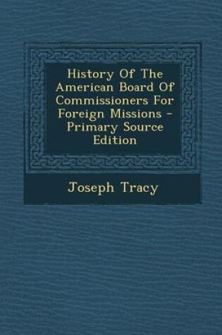 Cover of History of the American Board of Commissioners for Foreign Missions - Primary Source Edition