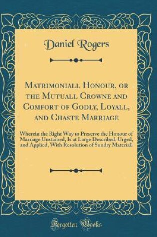 Cover of Matrimoniall Honour, or the Mutuall Crowne and Comfort of Godly, Loyall, and Chaste Marriage: Wherein the Right Way to Preserve the Honour of Marriage Unstained, Is at Large Described, Urged, and Applied, With Resolution of Sundry Materiall